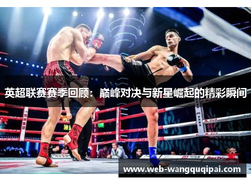 英超联赛赛季回顾：巅峰对决与新星崛起的精彩瞬间